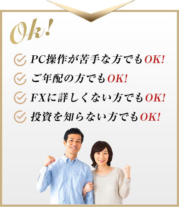 Ok! PC操作が苦手な方でもOK!ご年配の方でもOK!FXに詳しくない方でもOK!投資を知らない方でもOK!